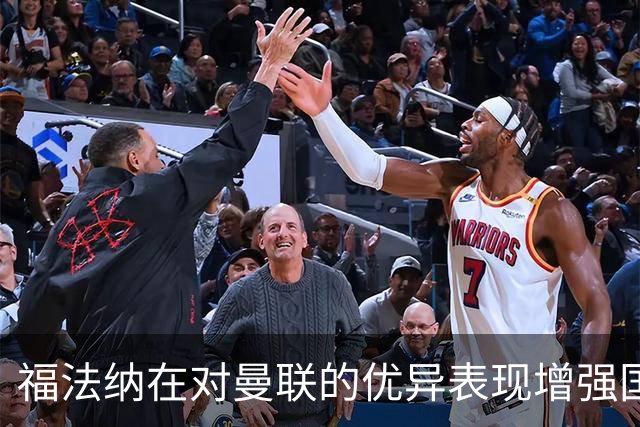 福法纳在对曼联的优异表现增强国家队竞争力