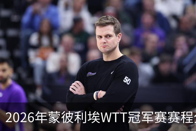 2026年蒙彼利埃WTT冠军赛赛程分析：国乒选手冲击八强